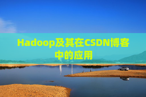 Hadoop及其在CSDN博客中的应用 Hadoop及其在CSDN博客中的应用